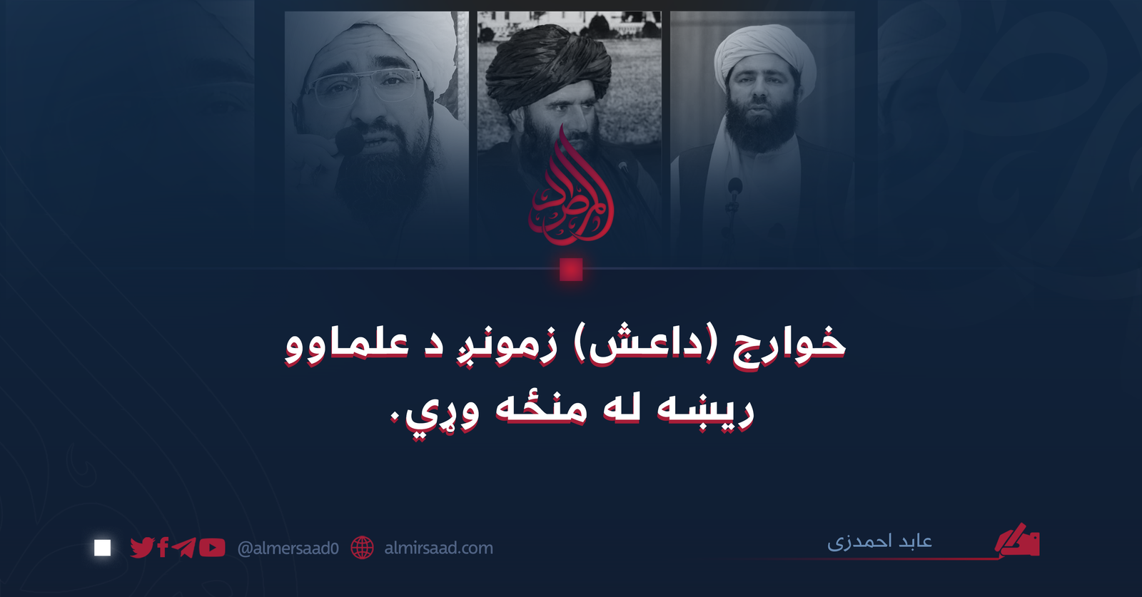 خوارج (داعش) زمونږ د علماوو ریښه له منځه وړي.