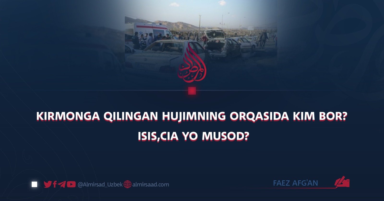 Kirmonga qilingan hujimning orqasida kim bor? ISIS,CIA yo Musod?