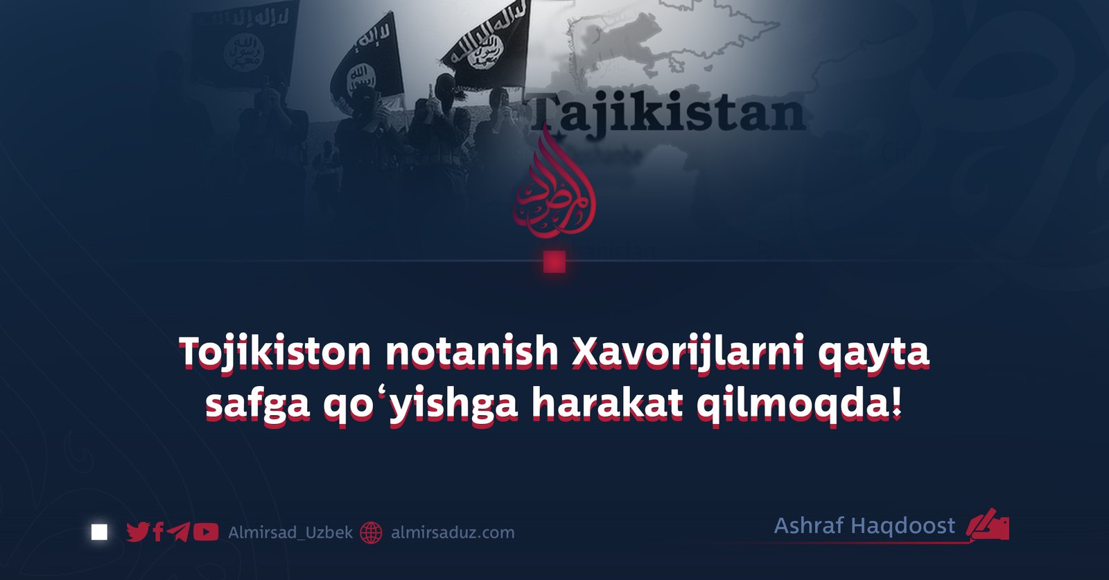 Tojikiston notanish Xavorijlarni qayta safga qo‘yishga harakat qilmoqda!