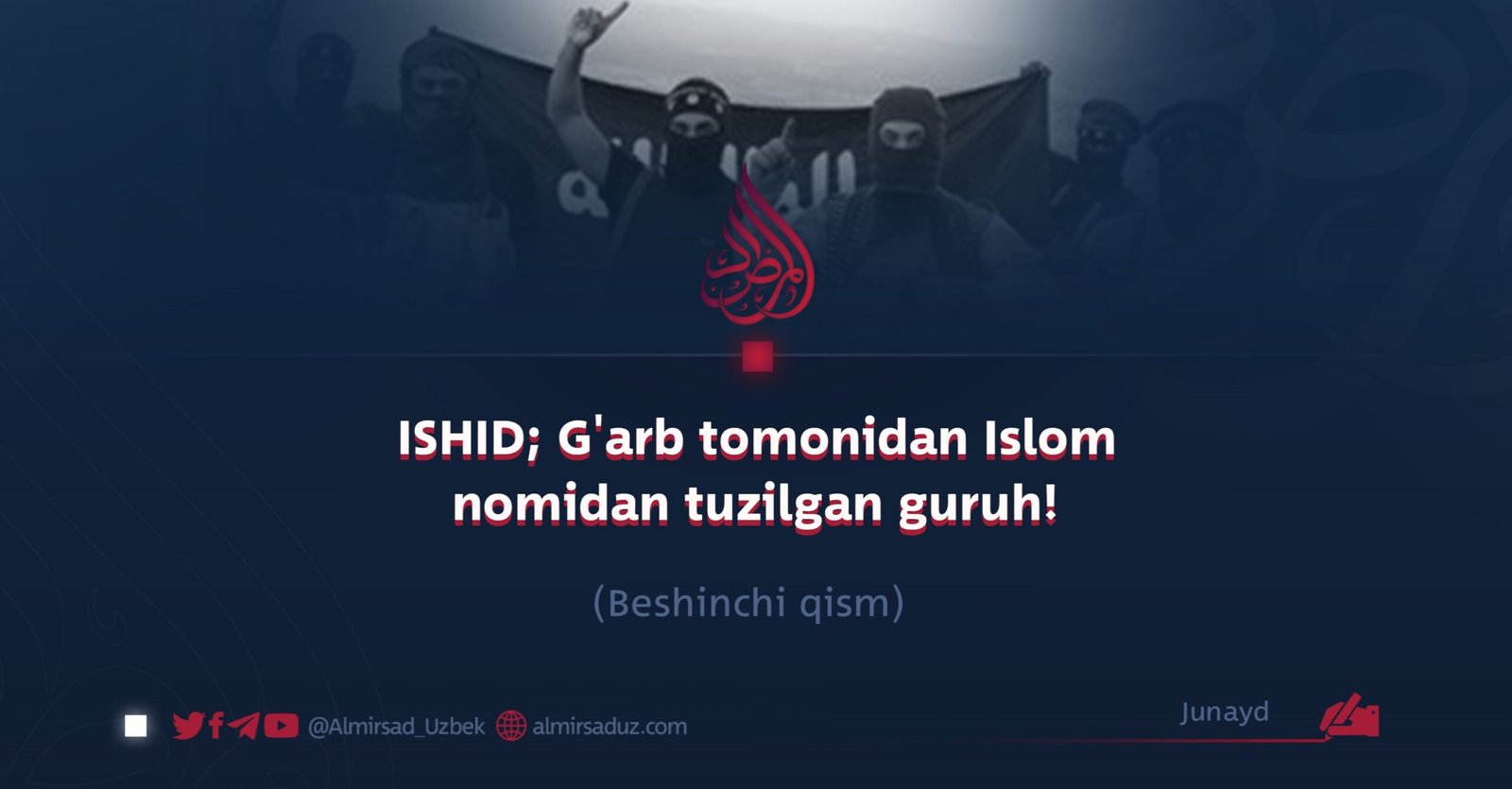 ISHID; G’arb tomonidan Islom nomidan tuzilgan guruh! Beshinchi qism