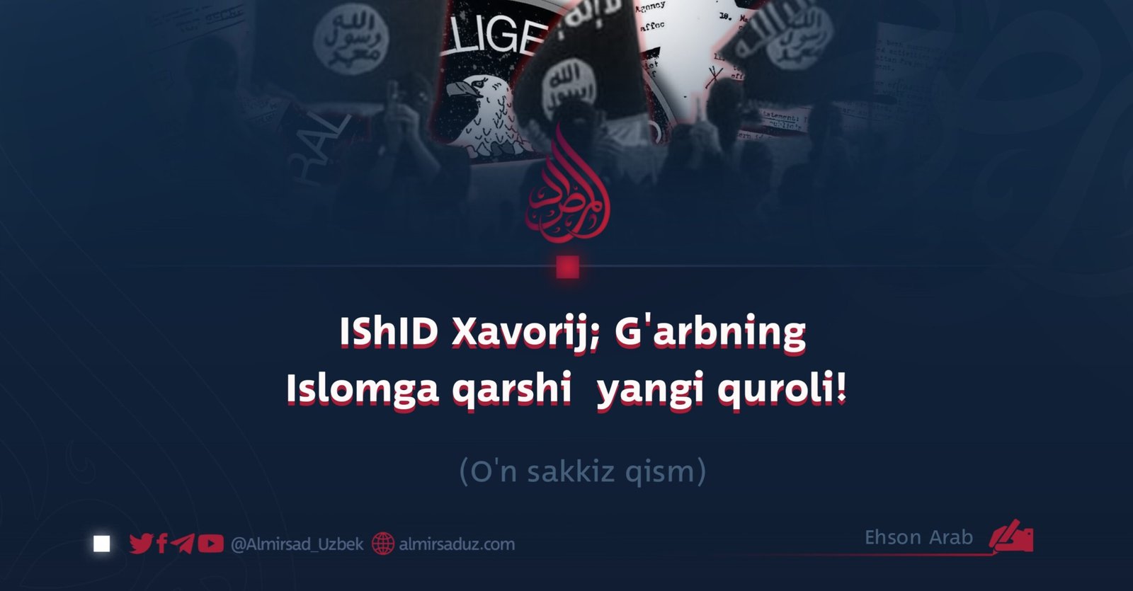 IShID Xavorij; G’arbning Islomga qarshi  yangi quroli!  O’n sakkiz qism