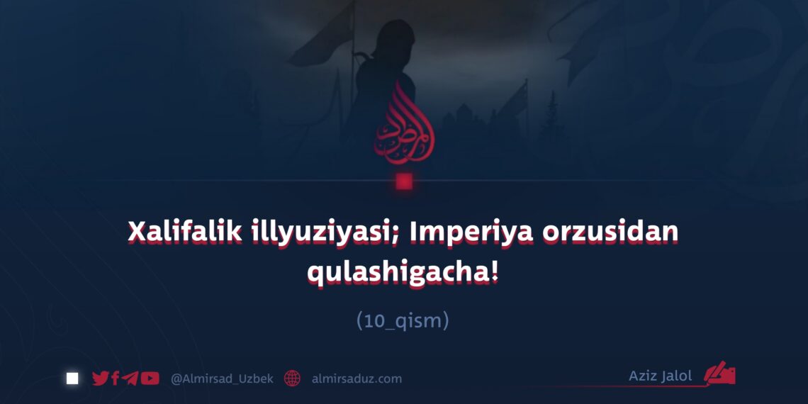 Xalifalik illyuziyasi; Imperiya orzusidan qulashigacha!  10_qism