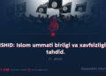 ISHID: Islom ummati birligi va xavfsizligiga tahdid. 7-qism (yakuniy)