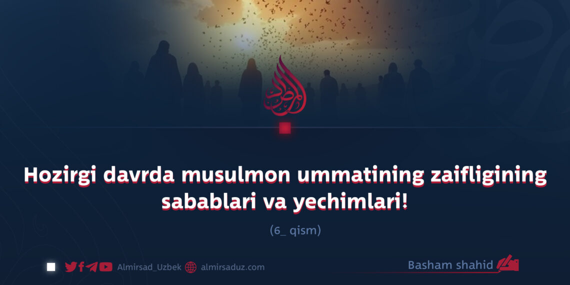 Hozirgi davrda musulmon ummatining zaifligining sabablari va yechimlari!  6_qism