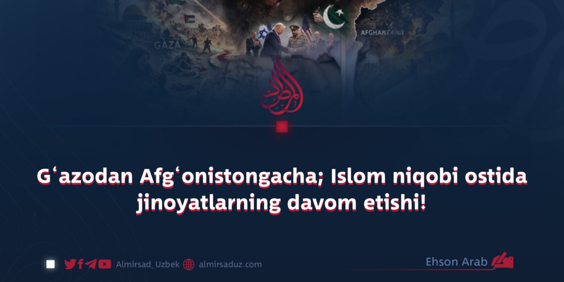 G‘azodan Afg‘onistongacha; Islom niqobi ostida jinoyatlarning davom etishi!