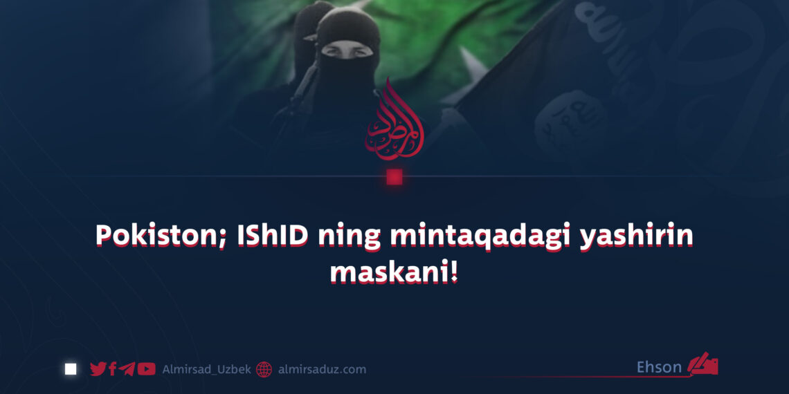 Pokiston; IShID ning mintaqadagi yashirin maskani!