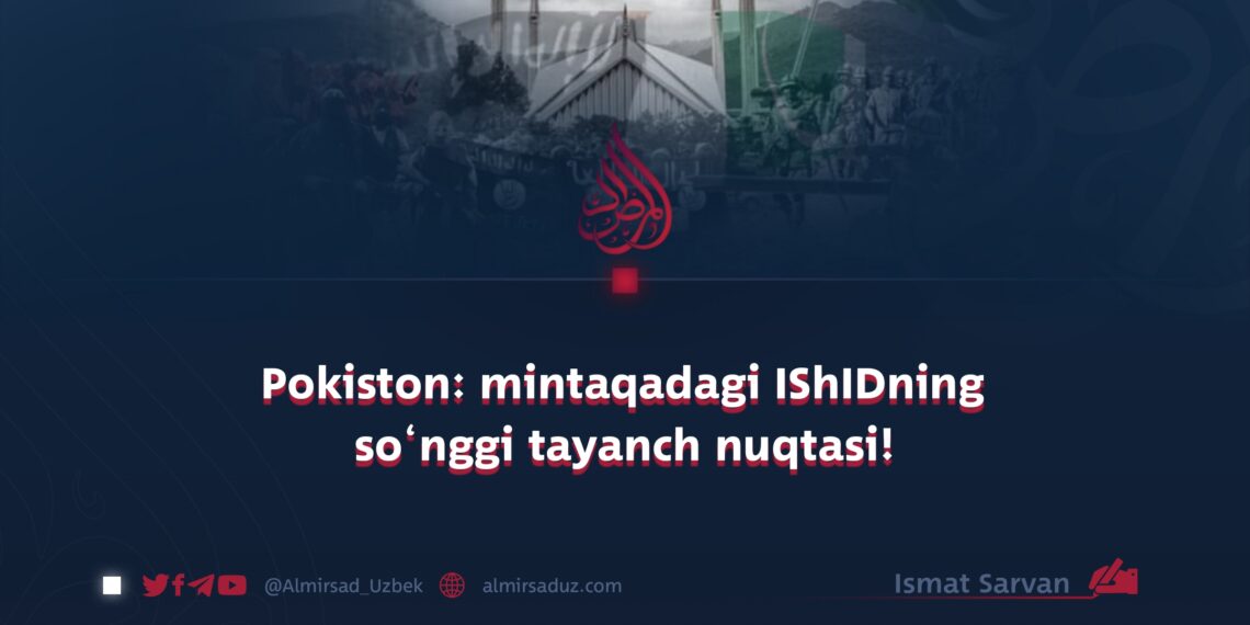 Pokiston: mintaqadagi IShIDning so‘nggi tayanch nuqtasi!