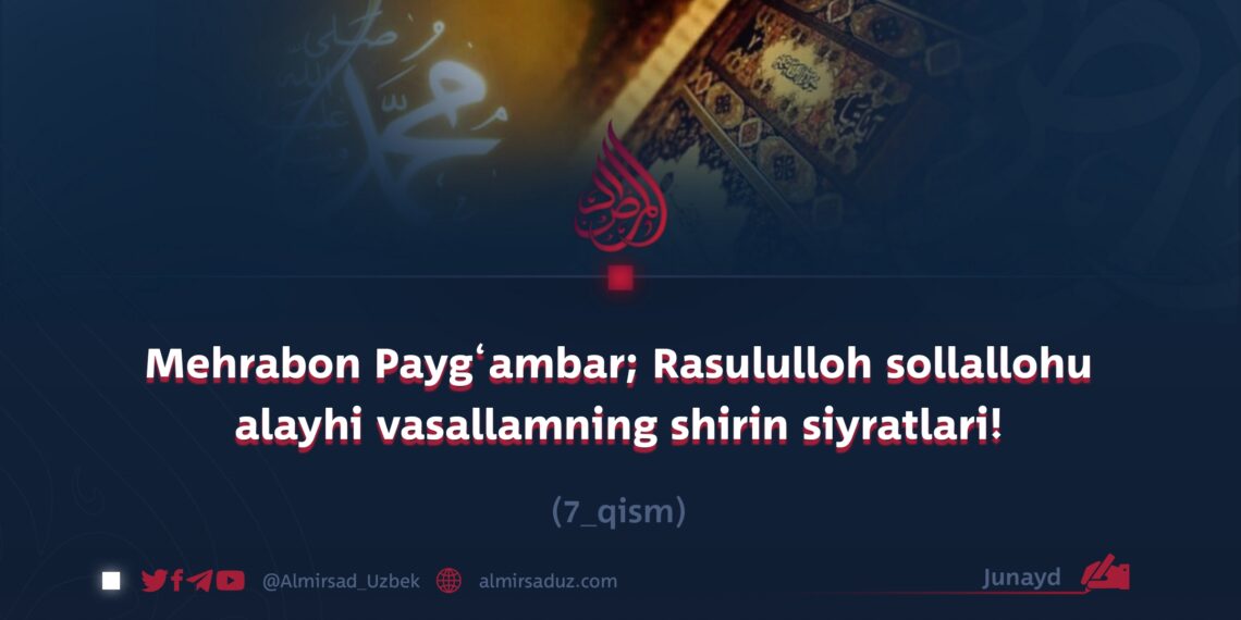 Mehrabon Payg‘ambar; Rasululloh sollallohu alayhi vasallamning shirin siyratlari!  7_qism