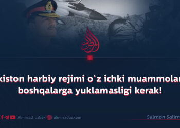 Pokiston harbiy rejimi o‘z ichki muammolarini boshqalarga yuklamasligi kerak!