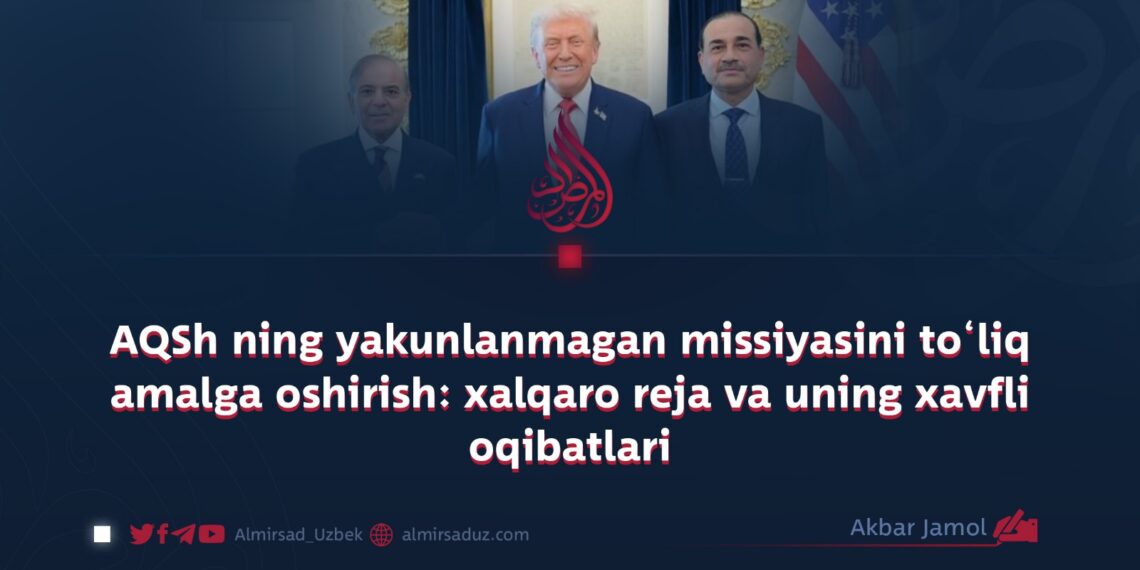 AQSh ning yakunlanmagan missiyasini to‘liq amalga oshirish: xalqaro reja va uning xavfli oqibatlari
