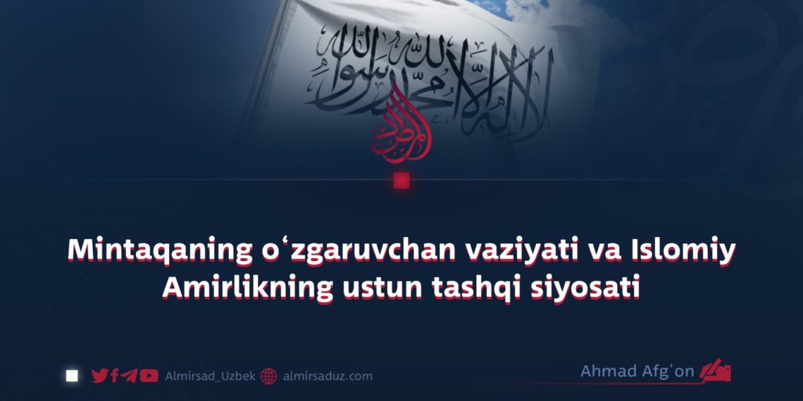 Mintaqaning o‘zgaruvchan vaziyati va Islomiy Amirlikning ustun tashqi siyosati