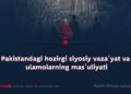 Pakistandagi hozirgi siyosiy vaza‘yat va ulamolarning mas’uliyati