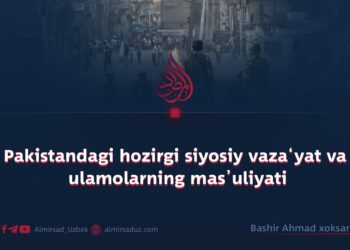 Pakistandagi hozirgi siyosiy vaza‘yat va ulamolarning mas’uliyati