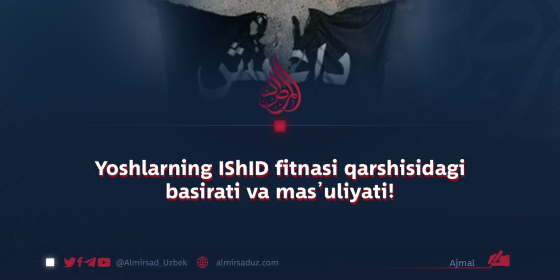Yoshlarning IShID fitnasi qarshisidagi basirati va mas’uliyati!