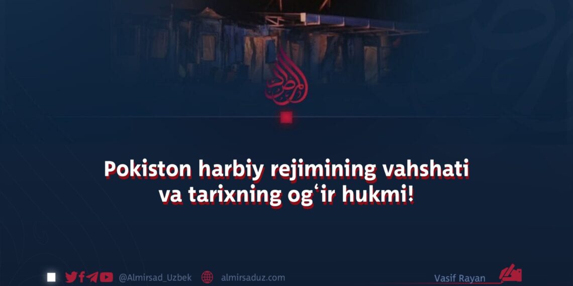 Pokiston harbiy rejimining vahshati va tarixning og‘ir hukmi!