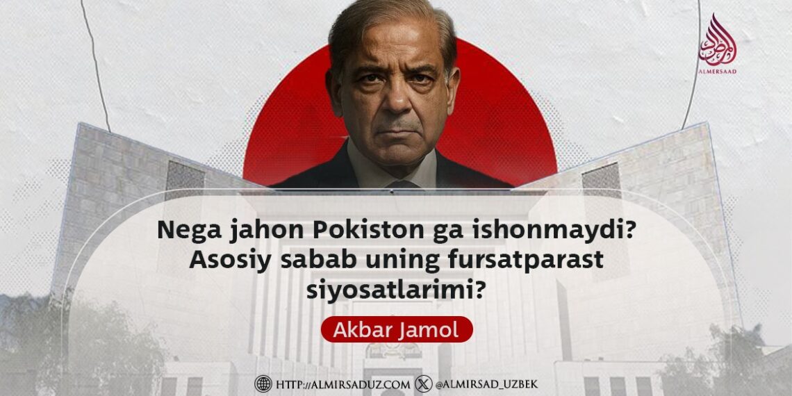 Nega jahon Pokiston ga ishonmaydi? Asosiy sabab uning fursatparast siyosatlarimi?