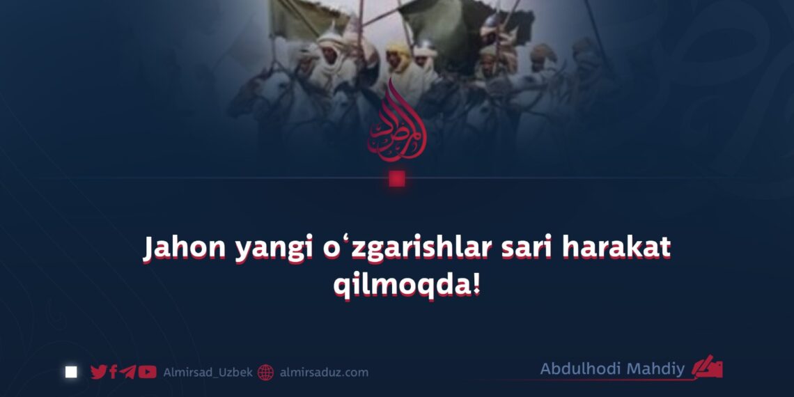 Jahon yangi o‘zgarishlar sari harakat qilmoqda!