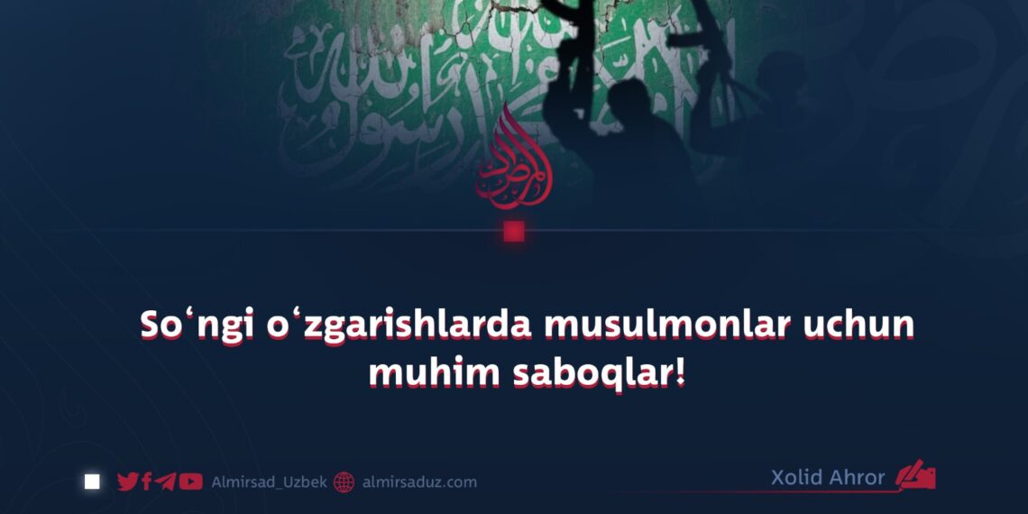 So‘ngi o‘zgarishlarda musulmonlar uchun muhim saboqlar!