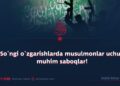 So‘ngi o‘zgarishlarda musulmonlar uchun muhim saboqlar!