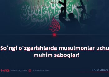So‘ngi o‘zgarishlarda musulmonlar uchun muhim saboqlar!