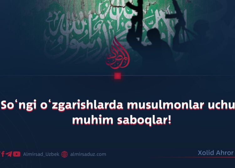 So‘ngi o‘zgarishlarda musulmonlar uchun muhim saboqlar!