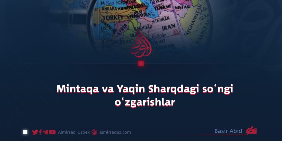 Mintaqa va Yaqin Sharqdagi so‘ngi o‘zgarishlar