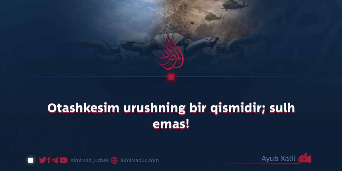 Otashkesim urushning bir qismidir; sulh emas!