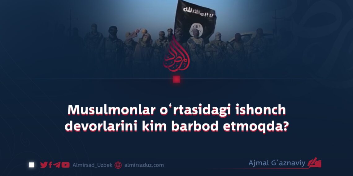 Musulmonlar o‘rtasidagi ishonch devorlarini kim barbod etmoqda?