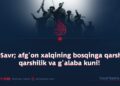 8-Savr; afg‘on xalqining bosqinga qarshi qarshilik va g‘alaba kuni!