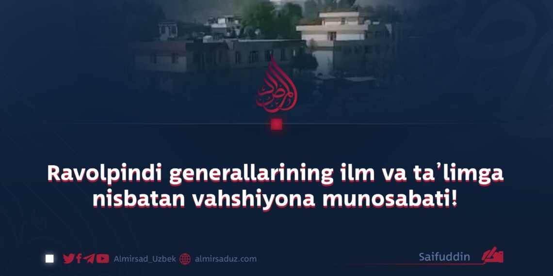 Ravolpindi generallarining ilm va ta’limga nisbatan vahshiyona munosabati!