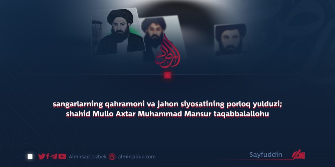sangarlarning qahramoni va jahon siyosatining porloq yulduzi; shahid Mullo Axtar Muhammad Mansur taqabbalallohu