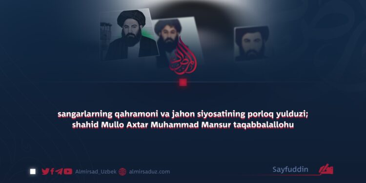 sangarlarning qahramoni va jahon siyosatining porloq yulduzi; shahid Mullo Axtar Muhammad Mansur taqabbalallohu