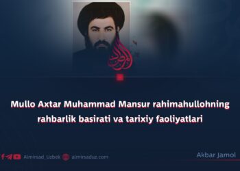 Mullo Axtar Muhammad Mansur rahimahullohning rahbarlik basirati va tarixiy faoliyatlari