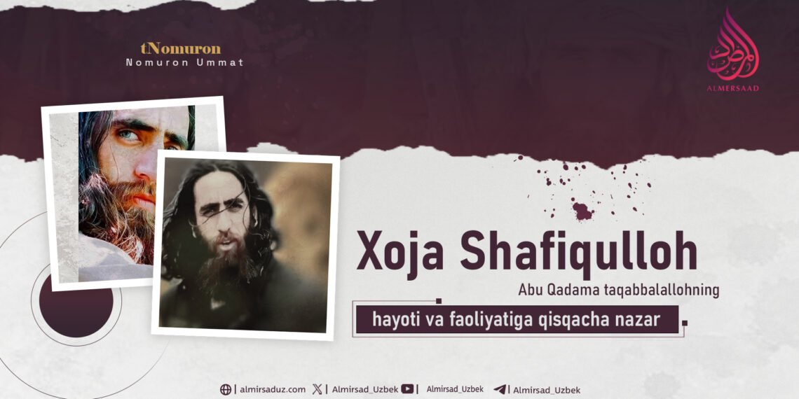 Xoja Shafiqulloh Abu Qadama taqabbalallohning hayoti va faoliyatiga qisqacha nazar!