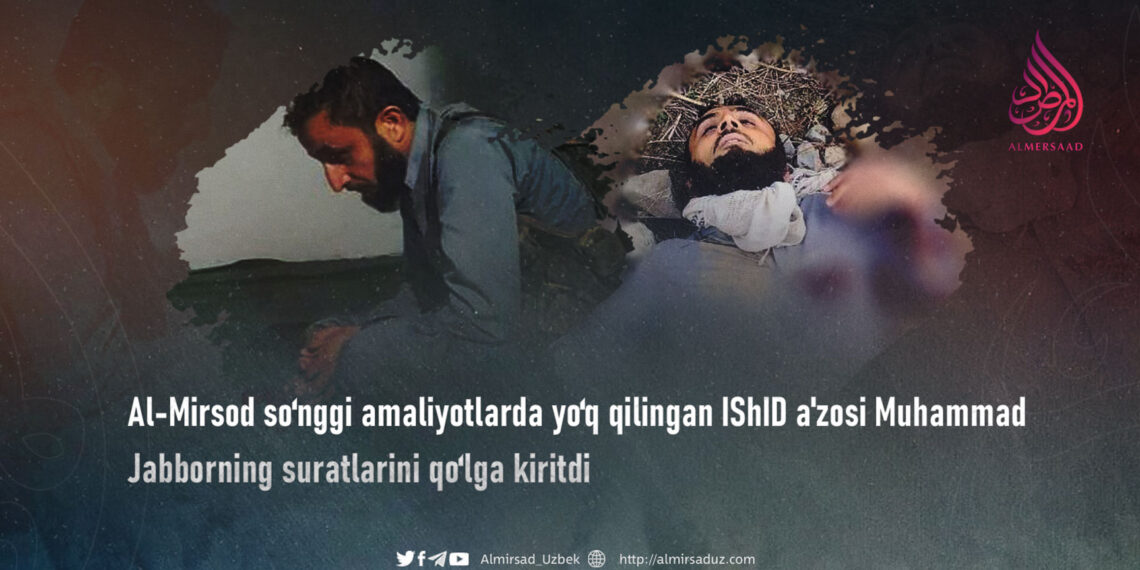 Al-Mirsod so‘nggi amaliyotlarda yo‘q qilingan IShID a’zosi Muhammad Jabborning suratlarini qo‘lga kiritdi