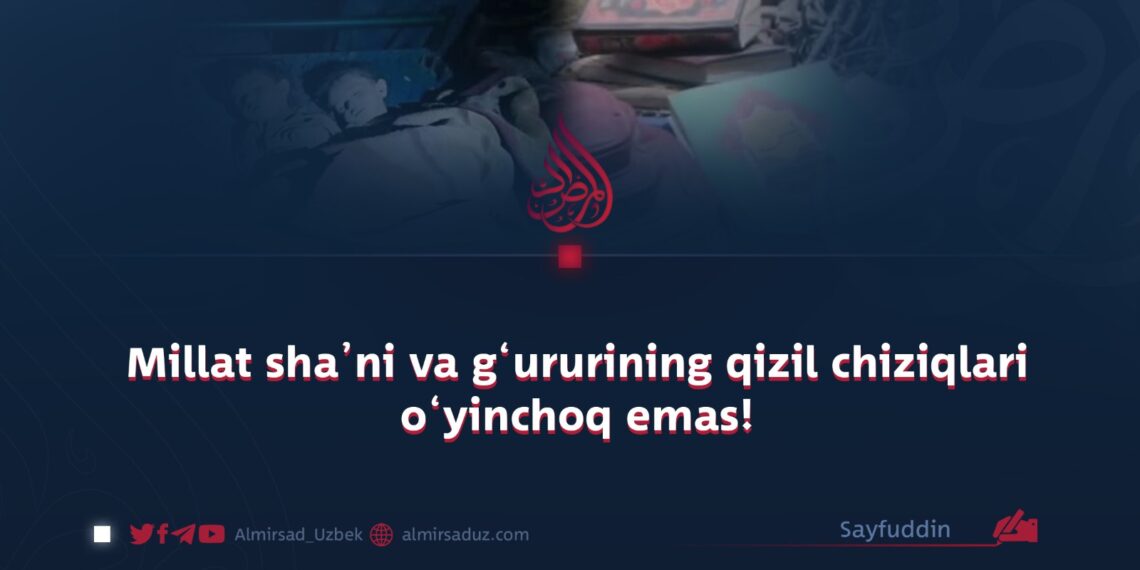 Millat sha’ni va g‘ururining qizil chiziqlari o‘yinchoq emas!