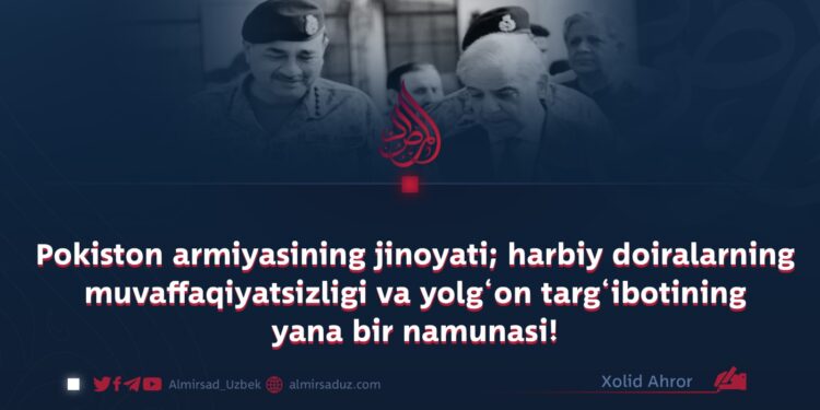 Pokiston armiyasining jinoyati; harbiy doiralarning muvaffaqiyatsizligi va yolg‘on targ‘ibotining yana bir namunasi!