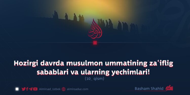 Hozirgi davrda musulmon ummatining za‘iflig sabablari va ularning yechimlari! 10_qism