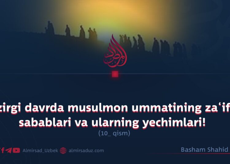 Hozirgi davrda musulmon ummatining za‘iflig sabablari va ularning yechimlari! 10_qism