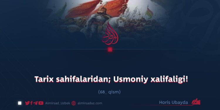 Tarix sahifalaridan; Usmoniy xalifaligi!  68_qism