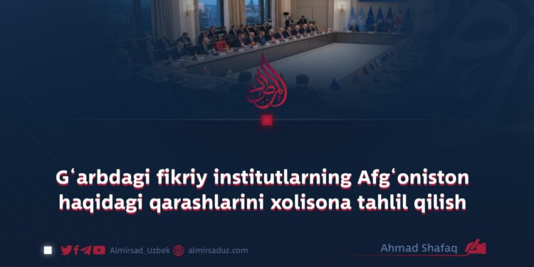 G‘arbdagi fikriy institutlarning Afg‘oniston haqidagi qarashlarini xolisona tahlil qilish