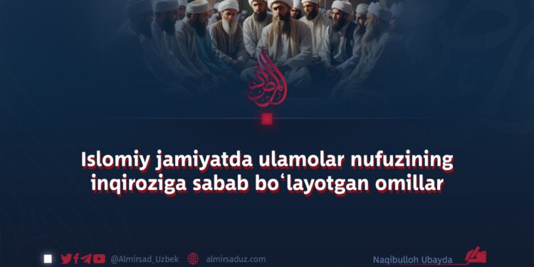 Islomiy jamiyatda ulamolar nufuzining inqiroziga sabab bo‘layotgan omillar