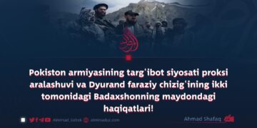 Pokiston armiyasining targ‘ibot siyosati proksi aralashuvi va Dyurand faraziy chizig‘ining ikki tomonidagi Badaxshonning maydondagi haqiqatlari!