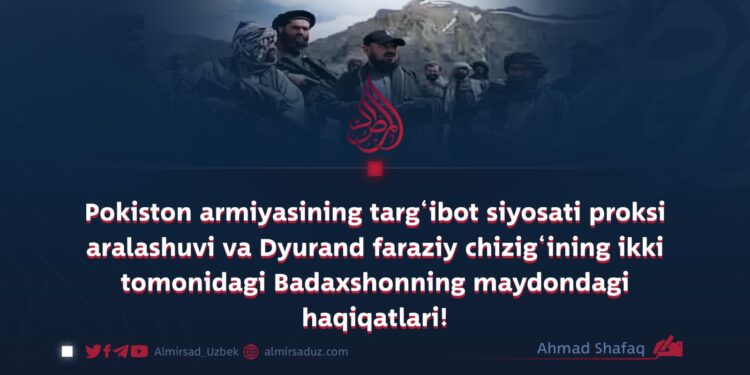 Pokiston armiyasining targ‘ibot siyosati proksi aralashuvi va Dyurand faraziy chizig‘ining ikki tomonidagi Badaxshonning maydondagi haqiqatlari!