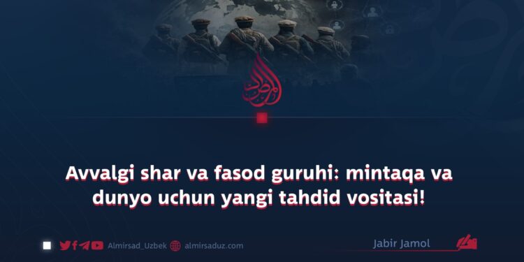 Avvalgi shar va fasod guruhi: mintaqa va dunyo uchun yangi tahdid vositasi!