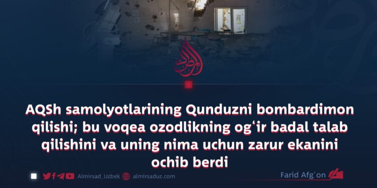 AQSh samolyotlarining Qunduzni bombardimon qilishi; bu voqea ozodlikning og‘ir badal talab qilishini va uning nima uchun zarur ekanini ochib berdi