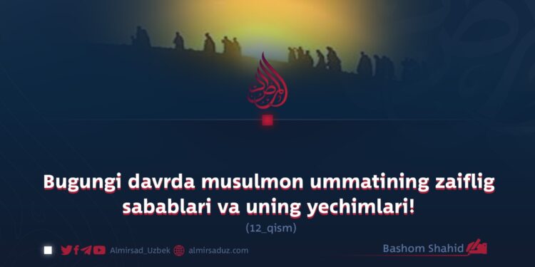 Bugungi davrda musulmon ummatining zaiflig sabablari va uning yechimlari!  12-qism