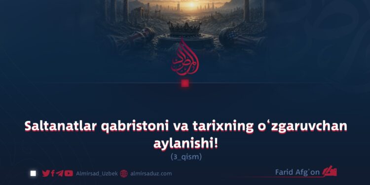 Saltanatlar qabristoni va tarixning o‘zgaruvchan aylanishi!  3-qism