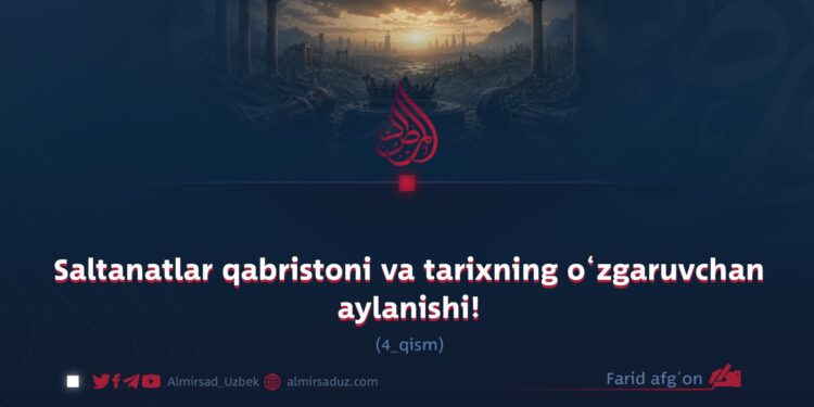 Saltanatlar qabristoni va tarixning o‘zgaruvchan aylanishi!  4-qism