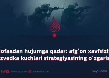 Mudofaadan hujumga qadar: afg‘on xavfsizlik va razvedka kuchlari strategiyasining o‘zgarishi